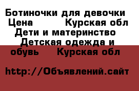 Ботиночки для девочки › Цена ­ 500 - Курская обл. Дети и материнство » Детская одежда и обувь   . Курская обл.